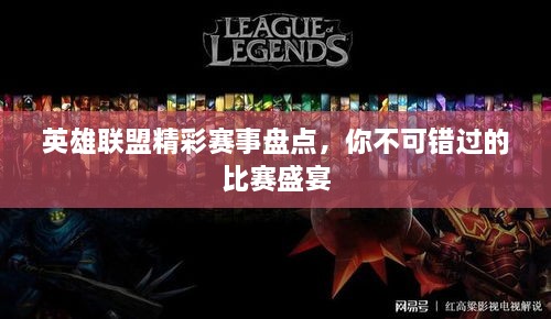 英雄聯(lián)盟精彩賽事盤點(diǎn)，你不可錯(cuò)過的比賽盛宴