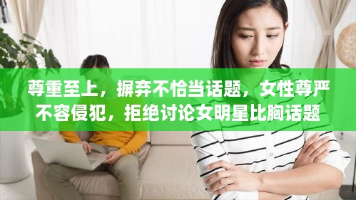 尊重至上，摒棄不恰當話題，女性尊嚴不容侵犯，拒絕討論女明星比胸話題