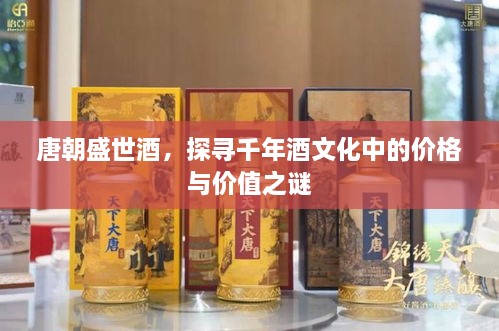 唐朝盛世酒，探尋千年酒文化中的價(jià)格與價(jià)值之謎