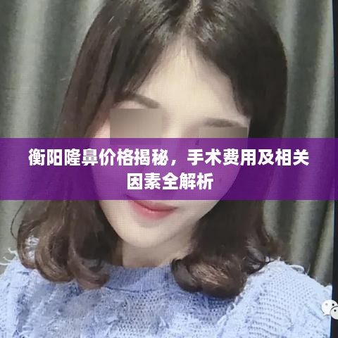 衡陽隆鼻價格揭秘，手術(shù)費用及相關(guān)因素全解析