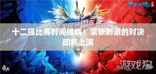 十二強(qiáng)比賽時(shí)間揭曉！緊張刺激的對(duì)決即將上演