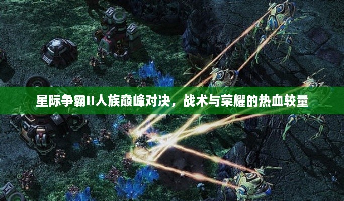星際爭(zhēng)霸II人族巔峰對(duì)決，戰(zhàn)術(shù)與榮耀的熱血較量