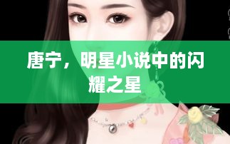 唐寧，明星小說(shuō)中的閃耀之星