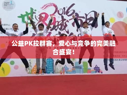 公益PK拉群賽，愛心與競爭的完美融合盛宴！