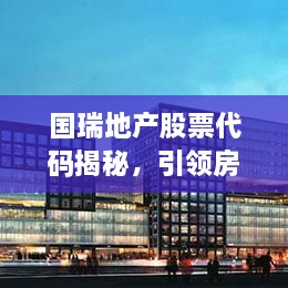 國瑞地產(chǎn)股票代碼揭秘，引領(lǐng)房地產(chǎn)行業(yè)的翹楚企業(yè)