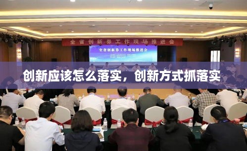 創(chuàng)新應該怎么落實，創(chuàng)新方式抓落實 