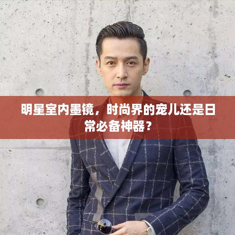 明星室內墨鏡，時尚界的寵兒還是日常必備神器？