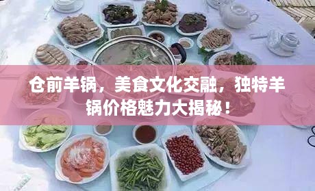 倉前羊鍋，美食文化交融，獨(dú)特羊鍋價(jià)格魅力大揭秘！