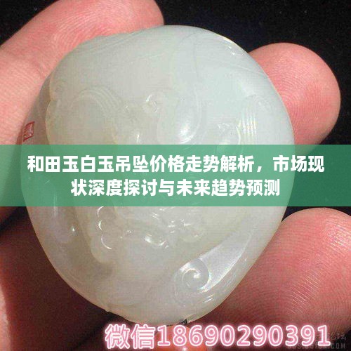 和田玉白玉吊墜價格走勢解析，市場現(xiàn)狀深度探討與未來趨勢預(yù)測