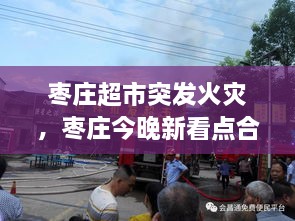 棗莊超市突發(fā)火災(zāi)，棗莊今晚新看點合用場所火災(zāi)警示片 