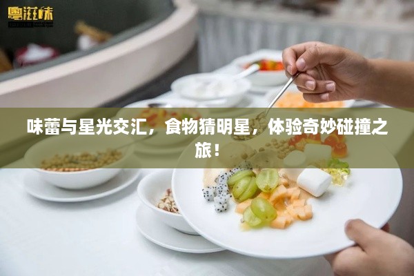 味蕾與星光交匯，食物猜明星，體驗(yàn)奇妙碰撞之旅！