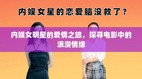內(nèi)娛女明星的愛情之旅，探尋電影中的浪漫情緣