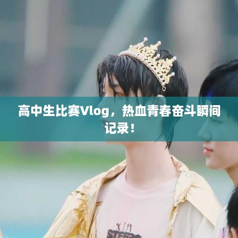 高中生比賽Vlog，熱血青春奮斗瞬間記錄！