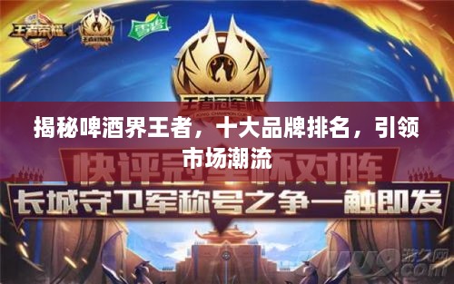 揭秘啤酒界王者，十大品牌排名，引領(lǐng)市場(chǎng)潮流
