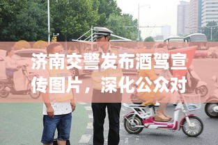 濟(jì)南交警發(fā)布酒駕宣傳圖片，深化公眾對(duì)酒駕危害的認(rèn)知意識(shí)提醒