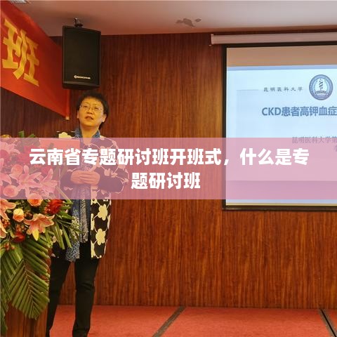 云南省專題研討班開班式，什么是專題研討班 