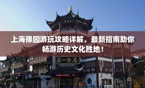 上海豫園游玩攻略詳解，最新指南助你暢游歷史文化勝地！
