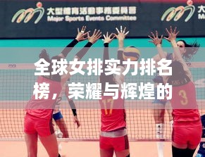 全球女排實(shí)力排名榜，榮耀與輝煌的見(jiàn)證時(shí)刻！