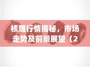 核雕行情揭秘，市場(chǎng)走勢(shì)及前景展望（2017版）