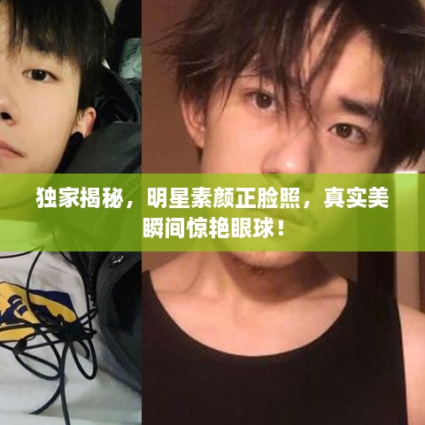 獨(dú)家揭秘，明星素顏正臉照，真實(shí)美瞬間驚艷眼球！