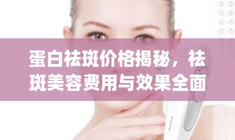 蛋白祛斑價格揭秘，祛斑美容費用與效果全面解析！