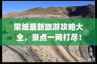 榮城最新旅游攻略大全，景點(diǎn)一網(wǎng)打盡！