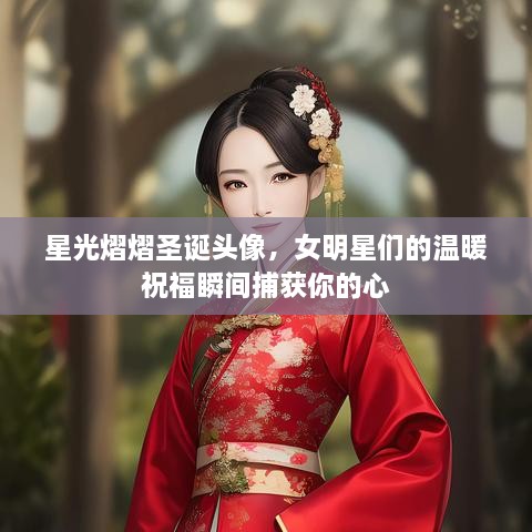星光熠熠圣誕頭像，女明星們的溫暖祝福瞬間捕獲你的心