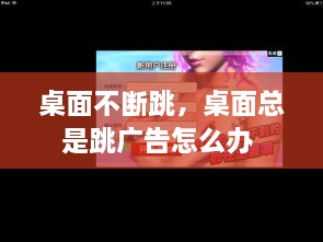 桌面不斷跳，桌面總是跳廣告怎么辦 