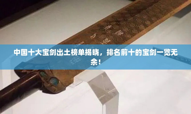 中國(guó)十大寶劍出土榜單揭曉，排名前十的寶劍一覽無余！