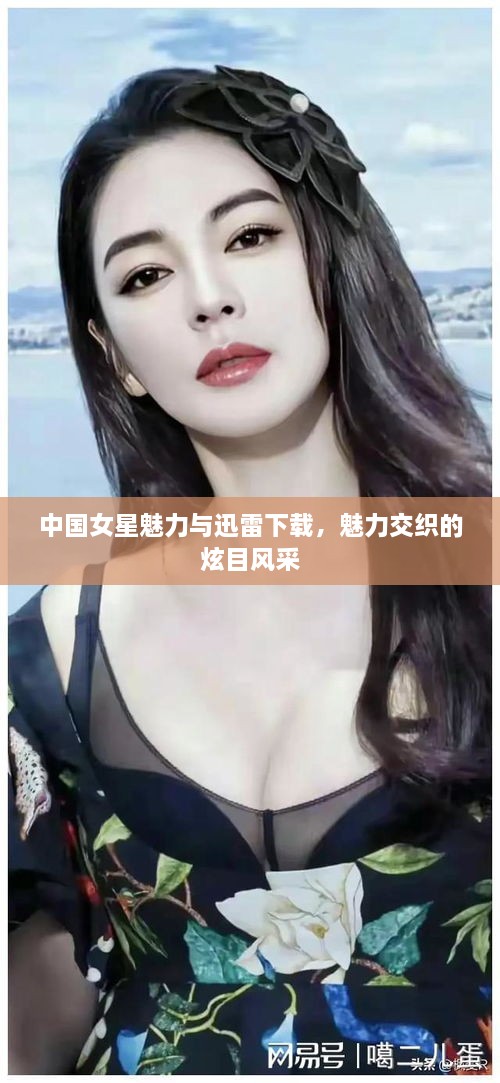 中國女星魅力與迅雷下載，魅力交織的炫目風(fēng)采