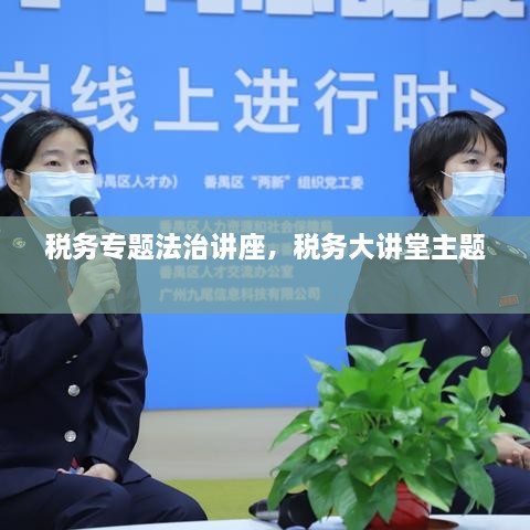 稅務(wù)專題法治講座，稅務(wù)大講堂主題 