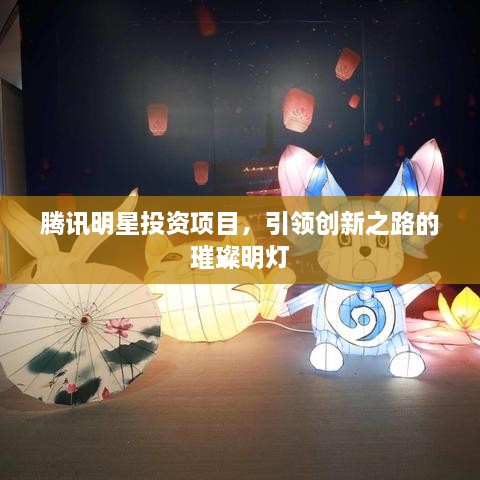 騰訊明星投資項(xiàng)目，引領(lǐng)創(chuàng)新之路的璀璨明燈