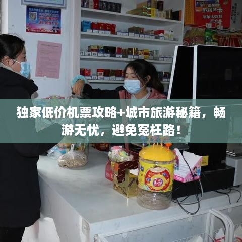 獨家低價機票攻略+城市旅游秘籍，暢游無憂，避免冤枉路！