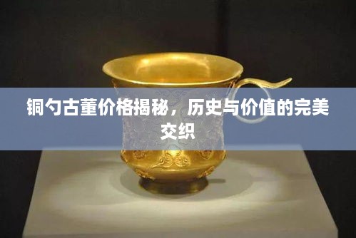 銅勺古董價(jià)格揭秘，歷史與價(jià)值的完美交織