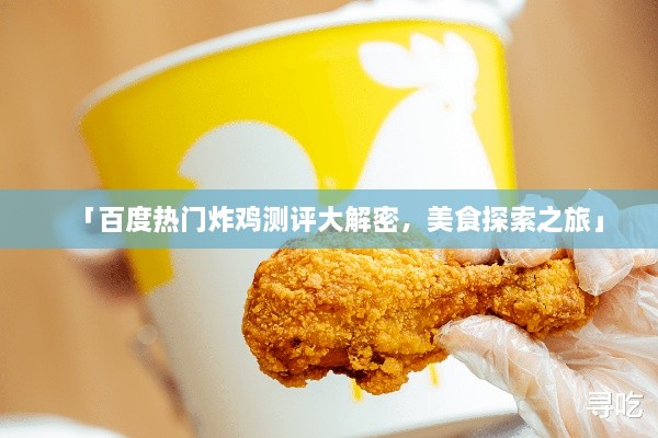 「百度熱門炸雞測(cè)評(píng)大解密，美食探索之旅」