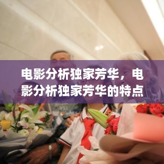電影分析獨(dú)家芳華，電影分析獨(dú)家芳華的特點(diǎn) 