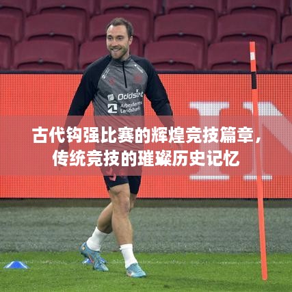 古代鉤強(qiáng)比賽的輝煌競(jìng)技篇章，傳統(tǒng)競(jìng)技的璀璨歷史記憶