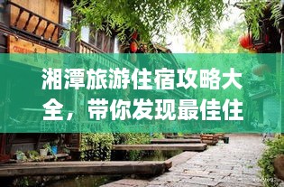 湘潭旅游住宿攻略大全，帶你發(fā)現(xiàn)最佳住宿地點！