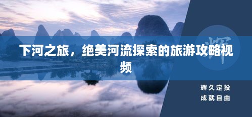 下河之旅，絕美河流探索的旅游攻略視頻