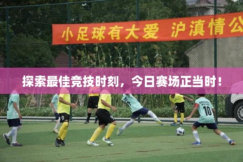 探索最佳競(jìng)技時(shí)刻，今日賽場(chǎng)正當(dāng)時(shí)！