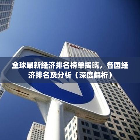 全球最新經(jīng)濟(jì)排名榜單揭曉，各國經(jīng)濟(jì)排名及分析（深度解析）
