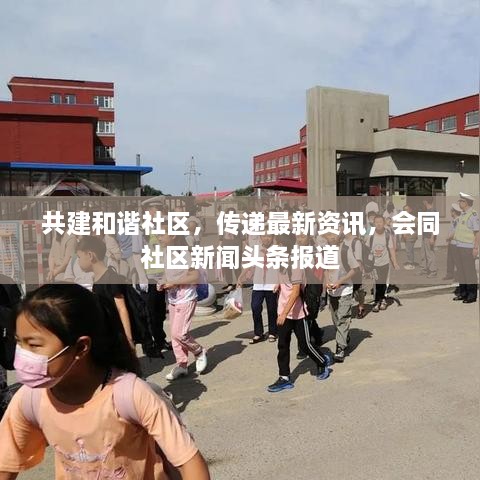共建和諧社區(qū)，傳遞最新資訊，會(huì)同社區(qū)新聞?lì)^條報(bào)道