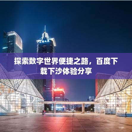 探索數(shù)字世界便捷之路，百度下載下沙體驗分享