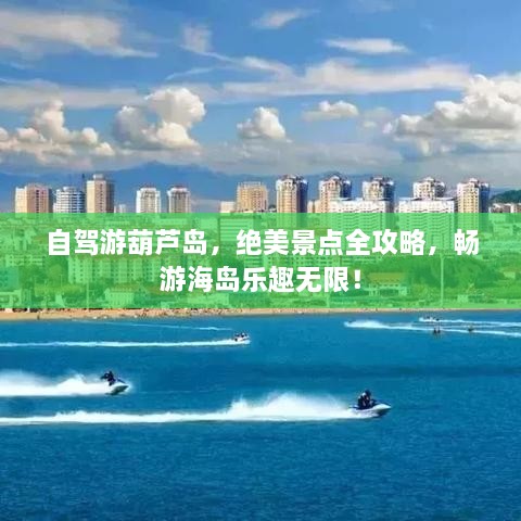 自駕游葫蘆島，絕美景點全攻略，暢游海島樂趣無限！