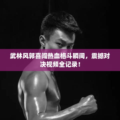 武林風(fēng)郭喜闖熱血格斗瞬間，震撼對(duì)決視頻全記錄！