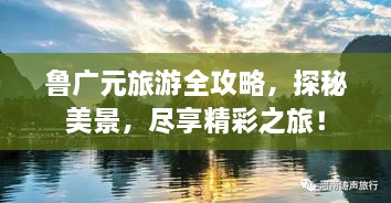 魯廣元旅游全攻略，探秘美景，盡享精彩之旅！