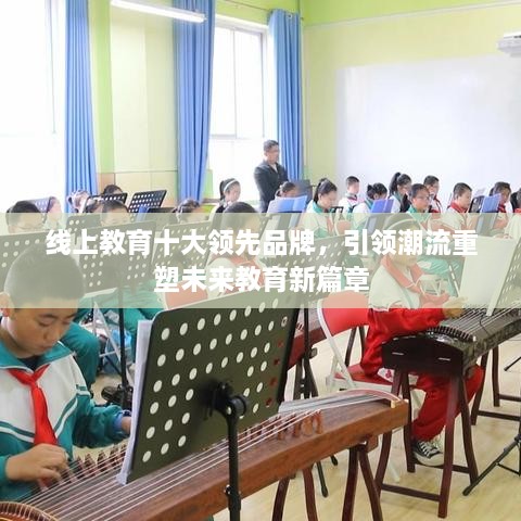 線上教育十大領(lǐng)先品牌，引領(lǐng)潮流重塑未來教育新篇章