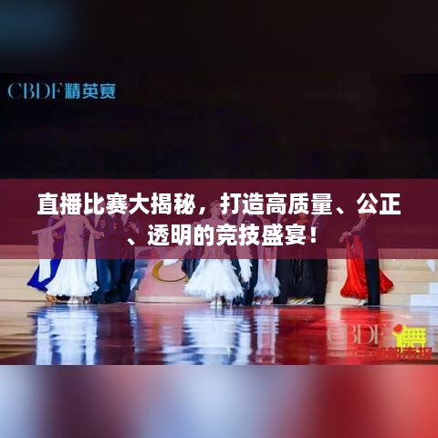 直播比賽大揭秘，打造高質(zhì)量、公正、透明的競技盛宴！