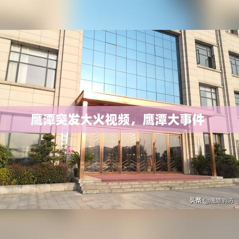 鷹潭突發(fā)大火視頻，鷹潭大事件 