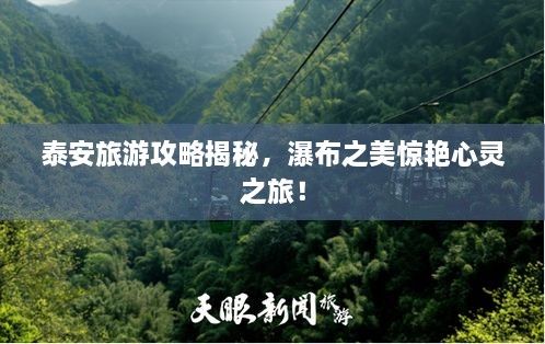 泰安旅游攻略揭秘，瀑布之美驚艷心靈之旅！